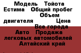  › Модель ­ Тойота Естима › Общий пробег ­ 91 000 › Объем двигателя ­ 2 400 › Цена ­ 1 600 000 - Все города Авто » Продажа легковых автомобилей   . Алтайский край